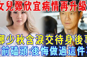 女兒鄭欣宜病情再升級！鄭少秋含淚交待身後事！大哭後悔做過這件事，因果實在太重！#鄭欣宜 #鄭少秋 #沈殿霞