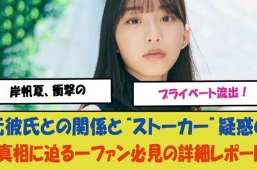 「岸帆夏、衝撃のプライベート流出！元彼氏との関係と“ストーカー”疑惑の真相に迫る―ファン必見の詳細レポート」