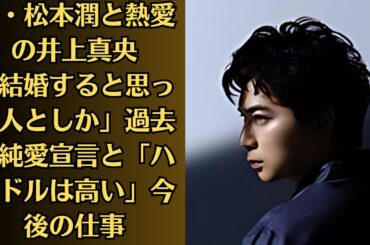 嵐・松本潤と熱愛の井上真央「結婚すると思った人としか」過去の純愛宣言と「ハードルは高い」今後の仕事。多くの祝福を受ける井上真央と松本潤の熱愛だが、ゴールインまでの道のりは決して平たんではなさそうだ