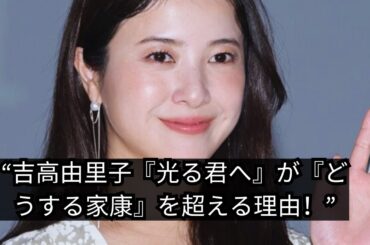 吉高由里子主演『光る君へ』が話題沸騰！『どうする家康』を超える魅力とは？