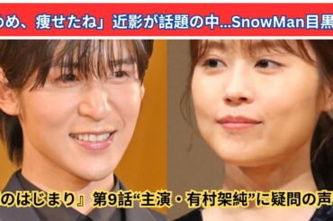 「めめ激やせにファン大騒ぎ！有村架純主演『海のはじまり』第9話の波紋と謎」