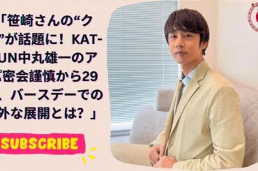 笹崎さんの“クマ”が話題に！KAT-TUN中丸雄一のアパ密会謹慎から29日、バースデーでの意外な展開とは？