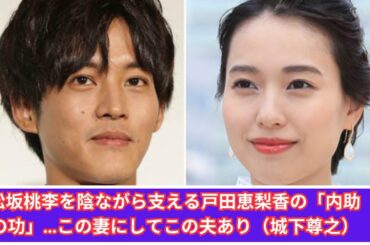 松坂桃李を陰ながら支える戸田恵梨香の「内助の功」…この妻にしてこの夫あり（城下尊之）