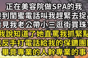 正在美容院做SPA的我接到了閨蜜電話，叫我趕緊去捉姦，說看見我老公帶小三逛街買珠寶，我說知道了她罵我傻了一點不著急。我反手打電話給我的保鑣團隊，畢竟專業的人做專業的事