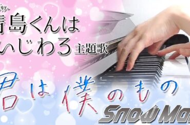 君は僕のもの：Snow Man（ドラマ「青島くんはいじわる」主題歌）【ピアノ・ソロ】フルバージョン/ぷりんと楽譜/中級