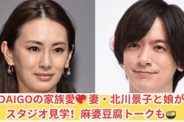 DAIGO、妻・北川景子と娘がスタジオ見学！麻婆豆腐の愛情トーク🍲💕