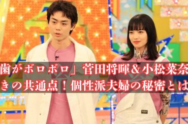 「歯がボロボロ」菅田将暉＆小松菜奈の驚きの共通点！個性派夫婦の秘密とは？