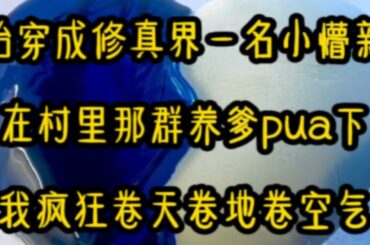 胎穿成修真界一名小懵新，在村里那群养爹pua下，我疯狂卷天卷地卷空气。