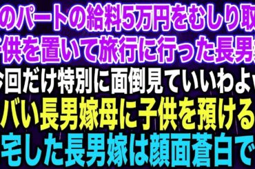 【スカッとする話】私のパートの給料5万円をむしり取り子供を置いて旅行に行った長男嫁「今回だけ特別に面倒見ていいわよw」ヤバい長男嫁母に子供を預けると帰宅した長男嫁は顔面蒼白で…【修羅場】