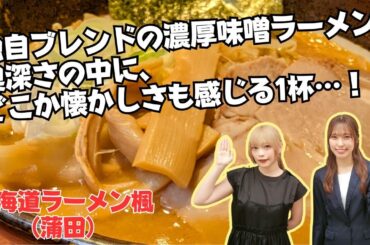 小山百代さんと行く、独自ブレンドの濃厚味噌ラーメン！ 奥深さの中に、どこか懐かしさも感じる1杯・・・！【北海道ラーメン楓（蒲田）】