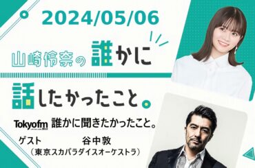 山崎怜奈の誰かに話したかったこと。 2024/05/06 ゲスト 谷中敦（東京スカパラダイスオーケストラ）