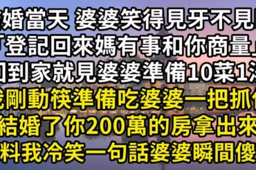 結婚當天，婆婆笑得見牙不見眼地對我說：「趕緊去登記，回來媽有事和你商量」回到家就看見婆婆準備10菜1湯，我剛動筷準備吃婆婆一把抓住｢結婚了你那200萬的房拿出來｣誰料我冷笑一句話婆婆瞬間傻眼