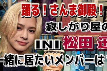 【INI 松田迅】メンバーの〇〇は何でもやってくれる！？【踊る!さんま御殿!!公式】